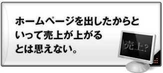 ホームページを出したからといって売上が上がるとは思えない。