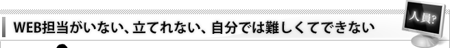 WEB担当がいない、立てれない、自分では難しくてできない