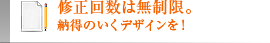 修正回数は無制限。納得のいくデザインを！